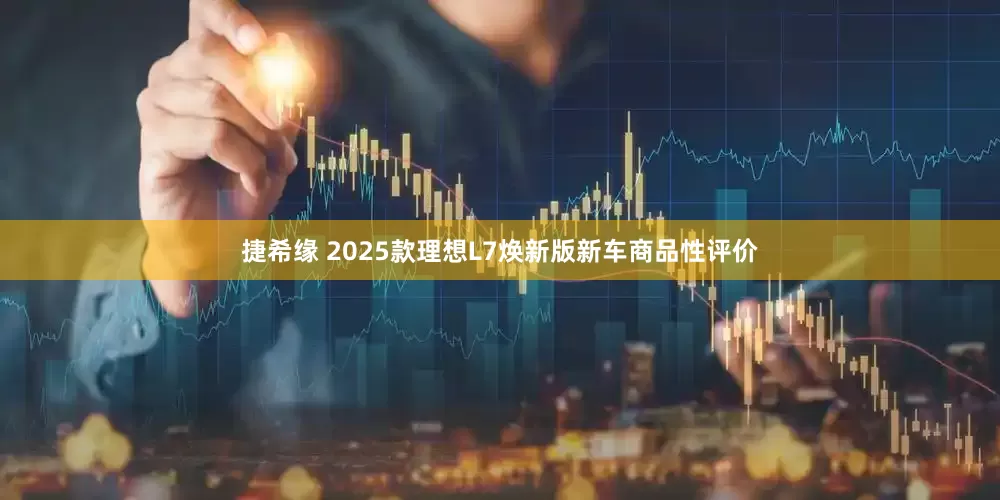 捷希缘 2025款理想L7焕新版新车商品性评价