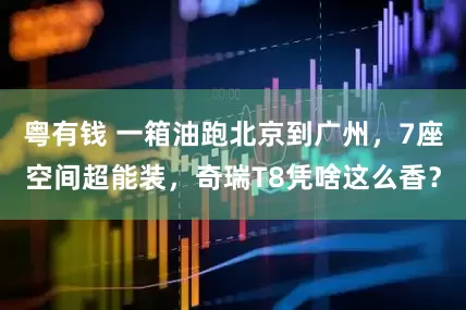 粤有钱 一箱油跑北京到广州，7座空间超能装，奇瑞T8凭啥这么香？