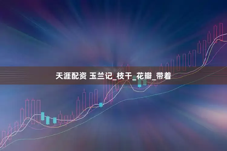 天涯配资 玉兰记_枝干_花瓣_带着