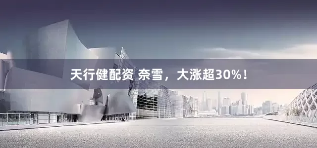 天行健配资 奈雪，大涨超30%！