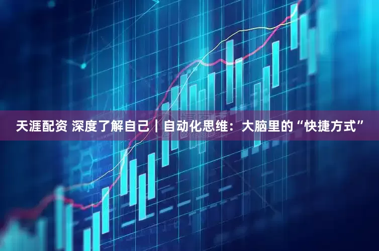 天涯配资 深度了解自己｜自动化思维：大脑里的“快捷方式”
