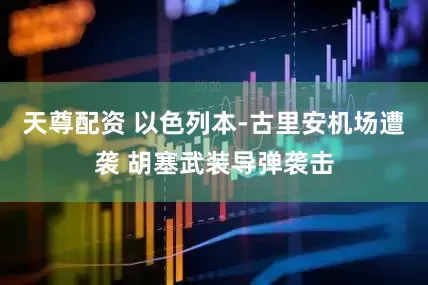 天尊配资 以色列本-古里安机场遭袭 胡塞武装导弹袭击