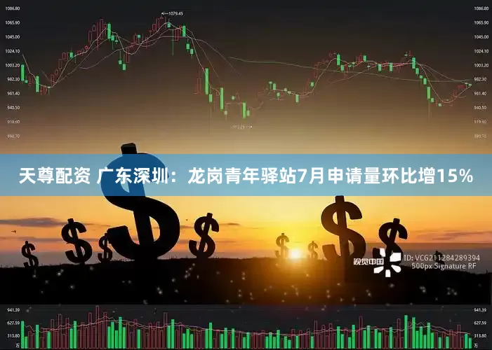 天尊配资 广东深圳：龙岗青年驿站7月申请量环比增15%