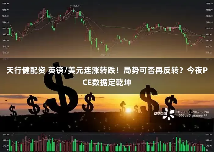 天行健配资 英镑/美元连涨转跌！局势可否再反转？今夜PCE数据定乾坤