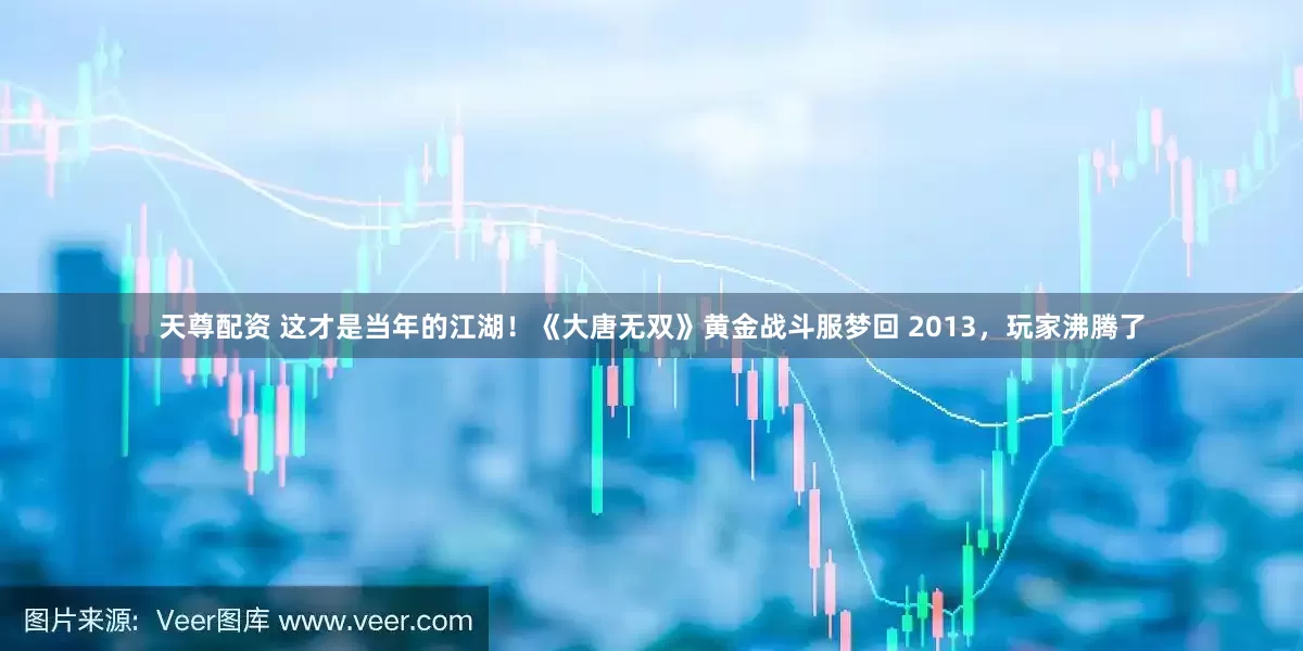 天尊配资 这才是当年的江湖！《大唐无双》黄金战斗服梦回 2013，玩家沸腾了