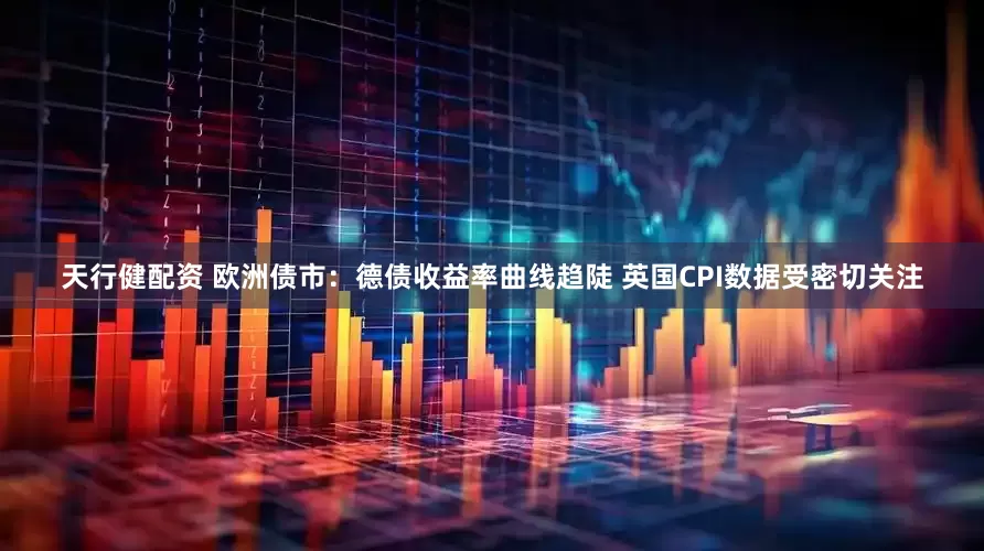 天行健配资 欧洲债市：德债收益率曲线趋陡 英国CPI数据受密切关注