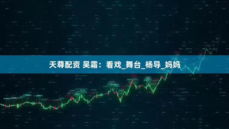 天尊配资 吴霜：看戏_舞台_杨导_妈妈