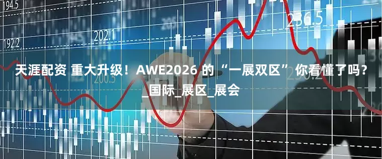 天涯配资 重大升级！AWE2026 的 “一展双区” 你看懂了吗？_国际_展区_展会