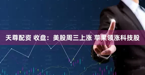 天尊配资 收盘：美股周三上涨 苹果领涨科技股
