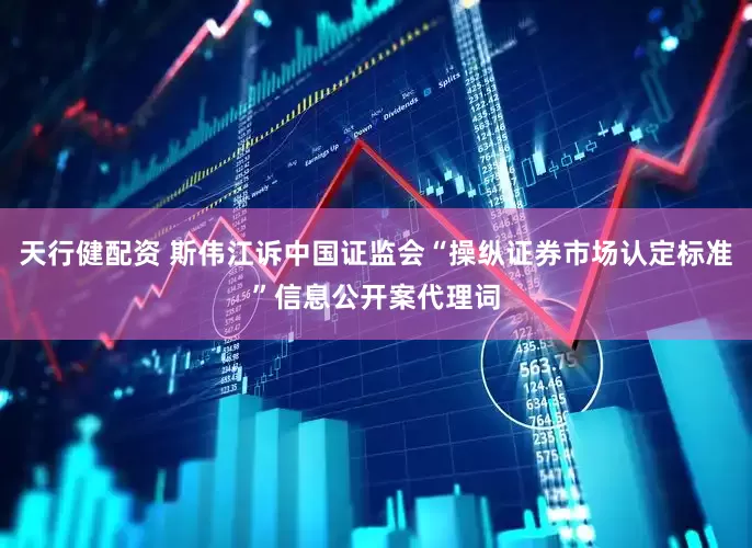 天行健配资 斯伟江诉中国证监会“操纵证券市场认定标准”信息公开案代理词