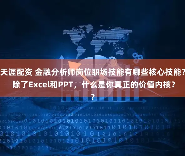 天涯配资 金融分析师岗位职场技能有哪些核心技能？ 除了Excel和PPT，什么是你真正的价值内核？