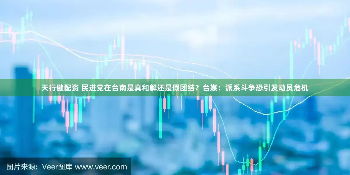 天行健配资 民进党在台南是真和解还是假团结？台媒：派系斗争恐引发动员危机