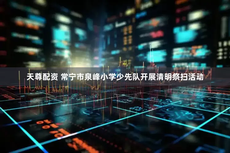 天尊配资 常宁市泉峰小学少先队开展清明祭扫活动